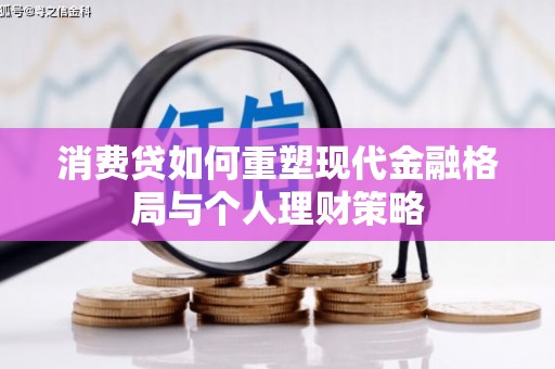 井冈山消费贷如何重塑现代金融格局与个人理财策略
