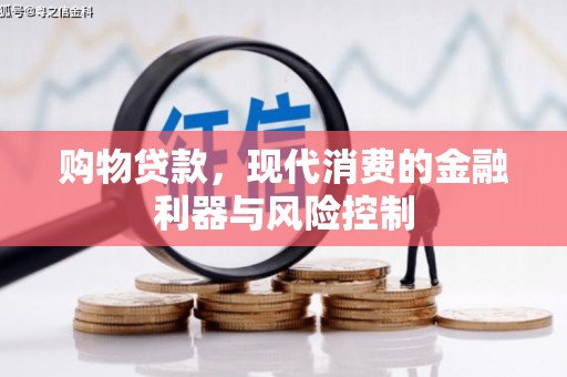 井冈山购物贷款，现代消费的金融利器与风险控制