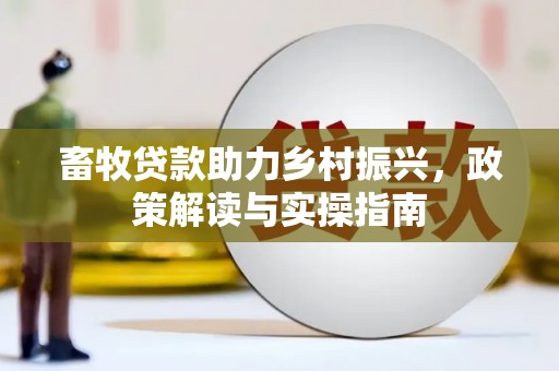井冈山畜牧贷款助力乡村振兴，政策解读与实操指南
