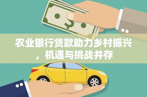 井冈山农业银行贷款助力乡村振兴，机遇与挑战并存