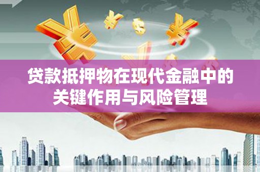 井冈山贷款抵押物在现代金融中的关键作用与风险管理