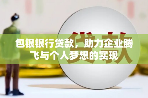 井冈山包银银行贷款，助力企业腾飞与个人梦想的实现