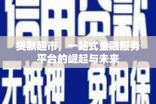 井冈山贷款超市，一站式金融服务平台的崛起与未来