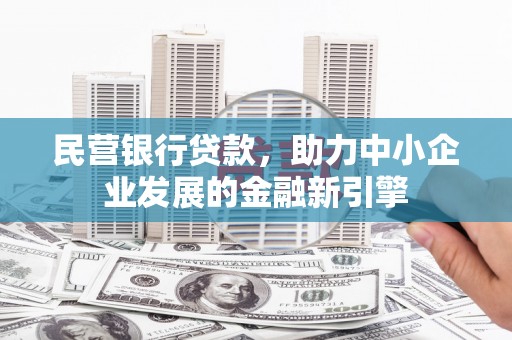 井冈山民营银行贷款，助力中小企业发展的金融新引擎