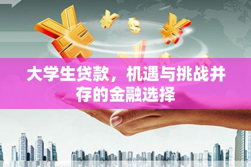 井冈山大学生贷款，机遇与挑战并存的金融选择