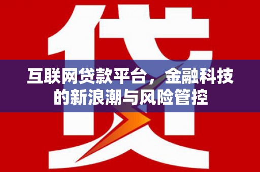 井冈山互联网贷款平台，金融科技的新浪潮与风险管控