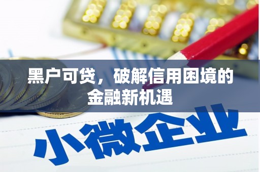 井冈山黑户可贷，破解信用困境的金融新机遇