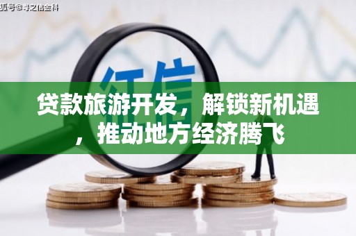 井冈山贷款旅游开发，解锁新机遇，推动地方经济腾飞