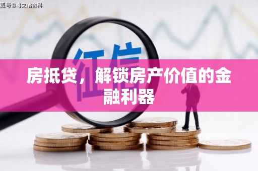 井冈山房抵贷，解锁房产价值的金融利器