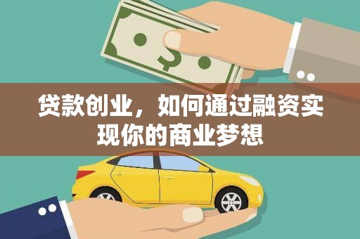 井冈山贷款创业，如何通过融资实现你的商业梦想