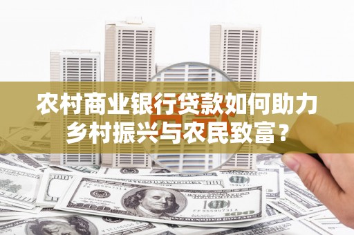 井冈山农村商业银行贷款如何助力乡村振兴与农民致富？