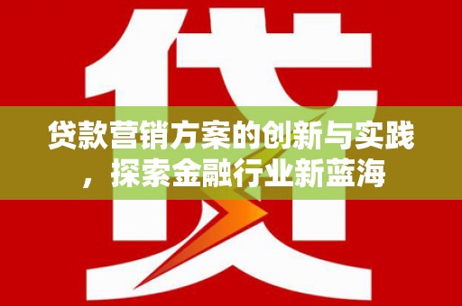 井冈山贷款营销方案的创新与实践，探索金融行业新蓝海