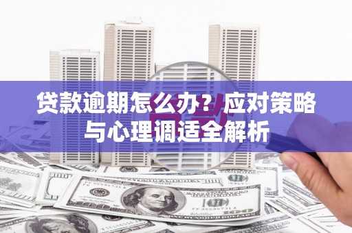 井冈山贷款逾期怎么办？应对策略与心理调适全解析