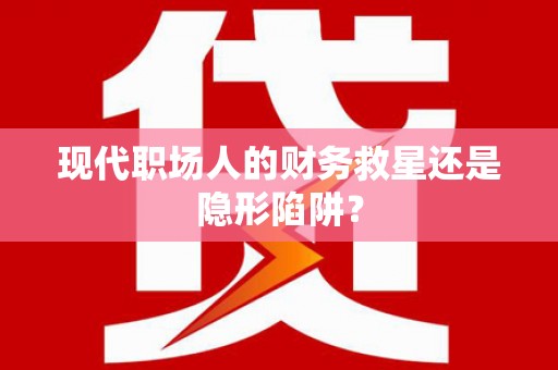 井冈山现代职场人的财务救星还是隐形陷阱？