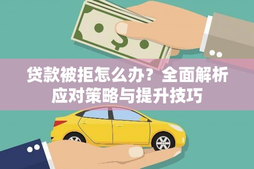井冈山贷款被拒怎么办？全面解析应对策略与提升技巧