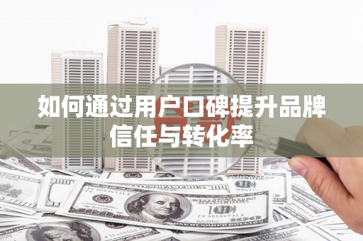 井冈山如何通过用户口碑提升品牌信任与转化率