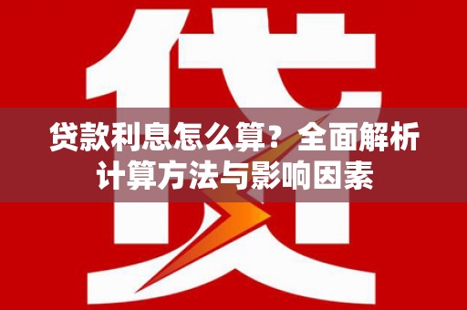 井冈山贷款利息怎么算？全面解析计算方法与影响因素