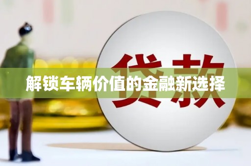 井冈山解锁车辆价值的金融新选择