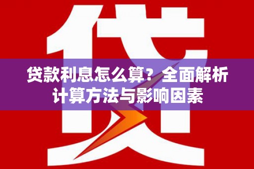 井冈山贷款利息怎么算？全面解析计算方法与影响因素