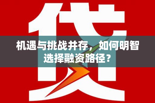 井冈山机遇与挑战并存，如何明智选择融资路径？