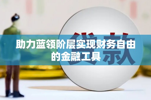 井冈山助力蓝领阶层实现财务自由的金融工具