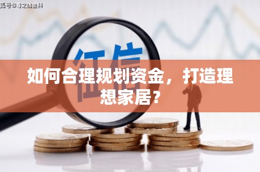 井冈山如何合理规划资金，打造理想家居？