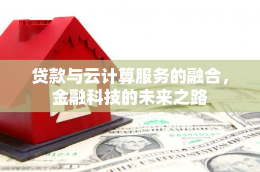 井冈山贷款与云计算服务的融合，金融科技的未来之路